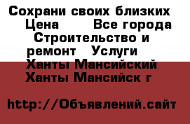 Сохрани своих близких.. › Цена ­ 1 - Все города Строительство и ремонт » Услуги   . Ханты-Мансийский,Ханты-Мансийск г.